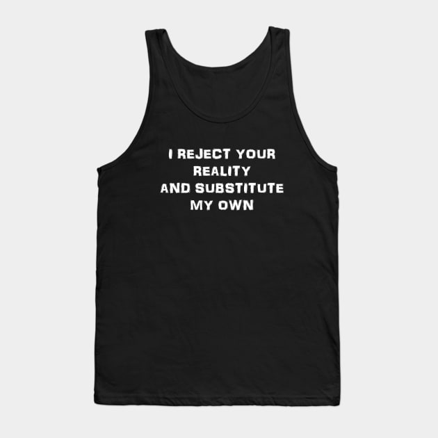 I Reject Your Reality And Substitute My Own Tank Top by Whimsy Works
